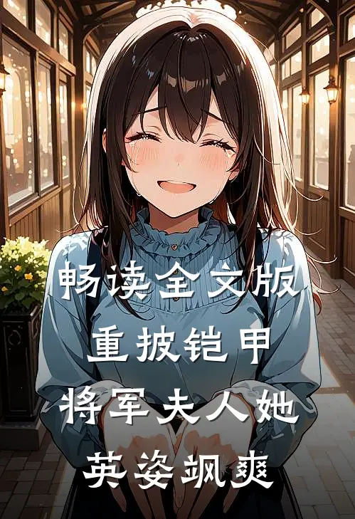 畅读全文版重披铠甲，将军夫人她英姿飒爽