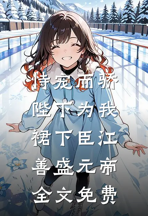 恃宠而骄，陛下为我裙下臣江善盛元帝全文免费