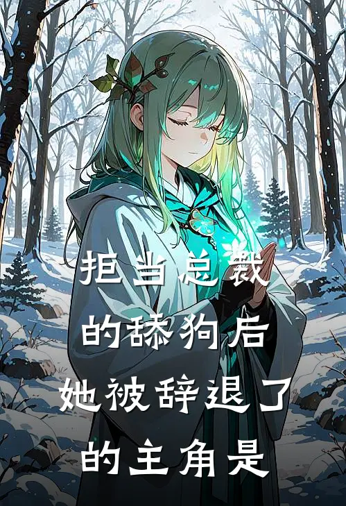 拒当总裁的舔狗后,她被辞退了的主角是哪个