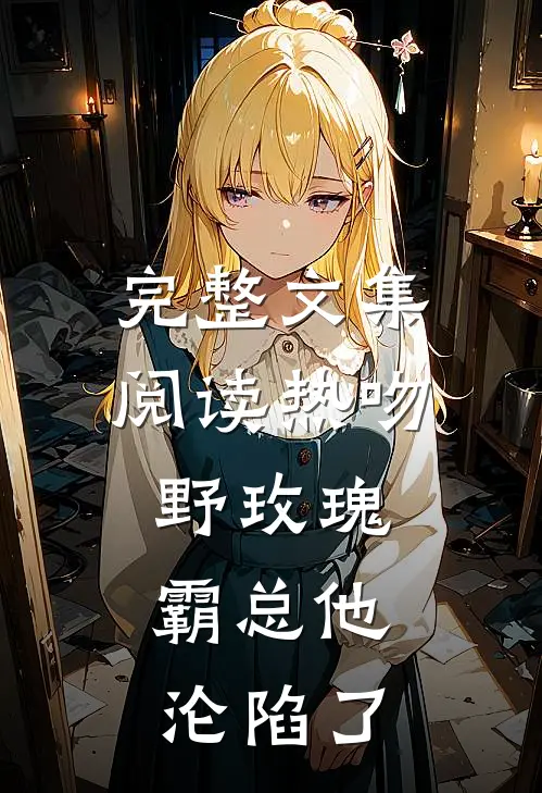 完整文集阅读热吻野玫瑰，霸总他沦陷了