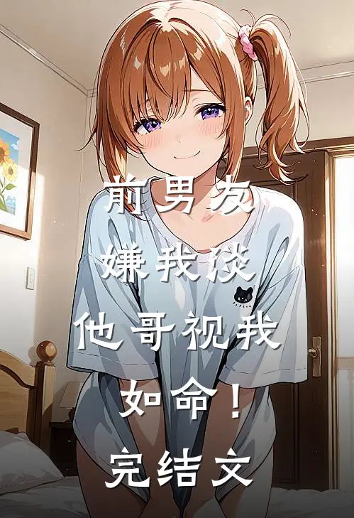 前男友嫌我淡,他哥视我如命!完结文