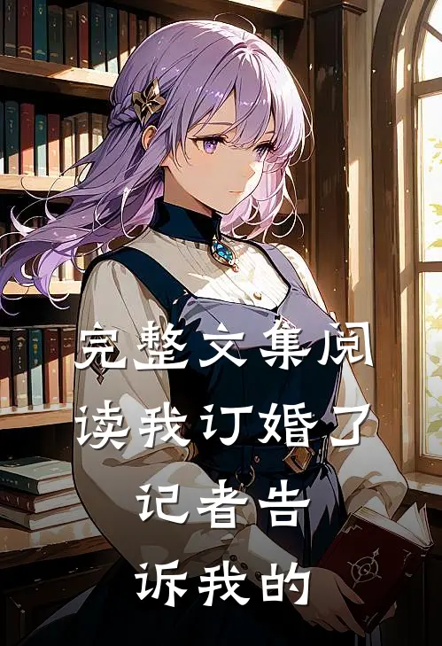 完整文集阅读我订婚了，记者告诉我的