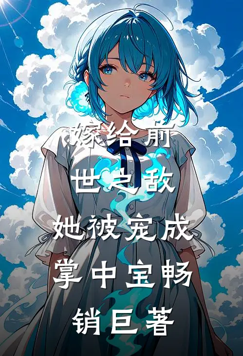 嫁给前世之敌,她被宠成掌中宝畅销巨著