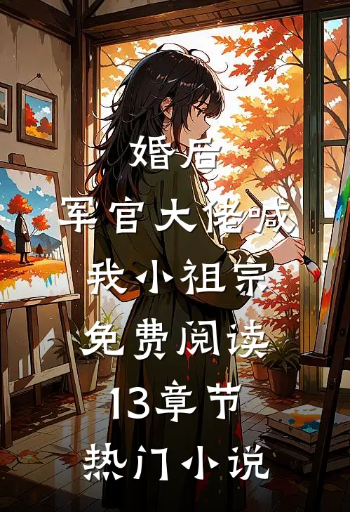 婚后,军官大佬喊我小祖宗免费阅读13章节热门小说