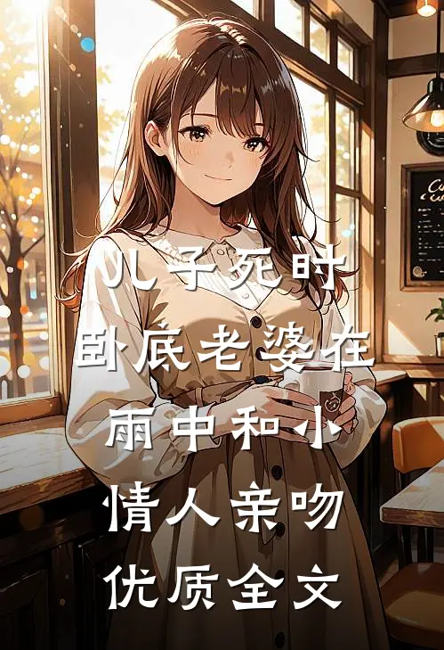 儿子死时，卧底老婆在雨中和小情人亲吻优质全文