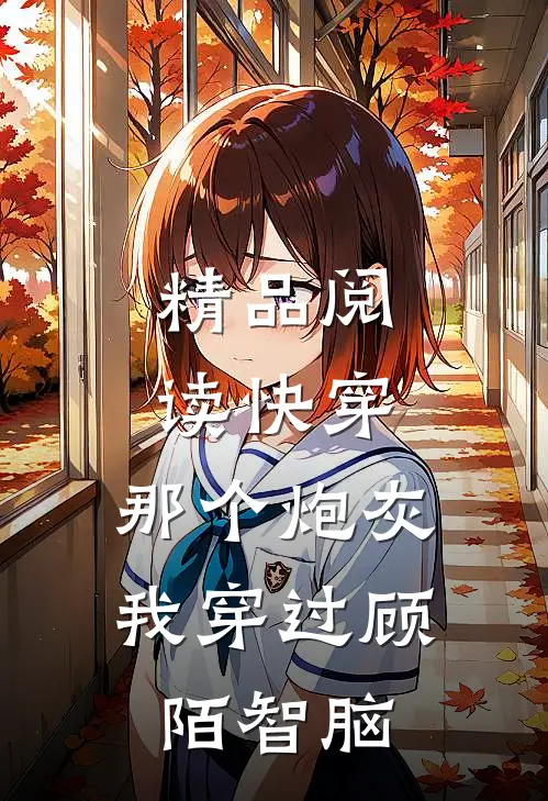 精品阅读快穿:那个炮灰我穿过顾陌智脑