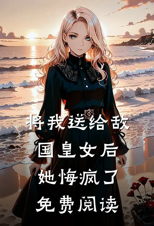 将我送给敌国皇女后,她悔疯了免费阅读全文