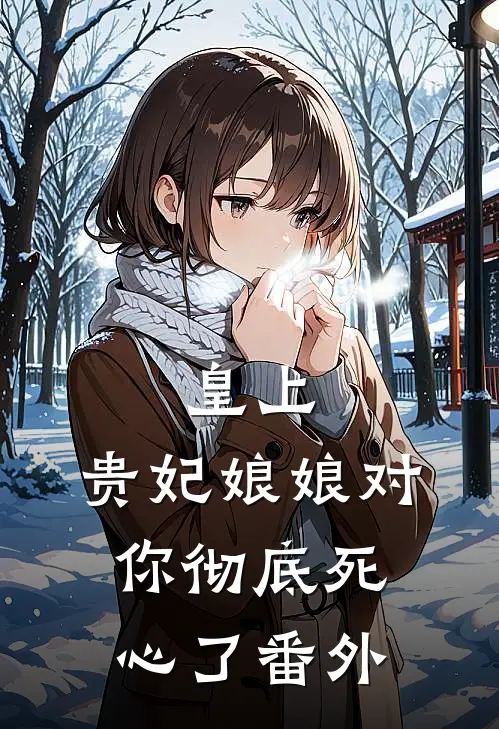 皇上,贵妃娘娘对你彻底死心了番外