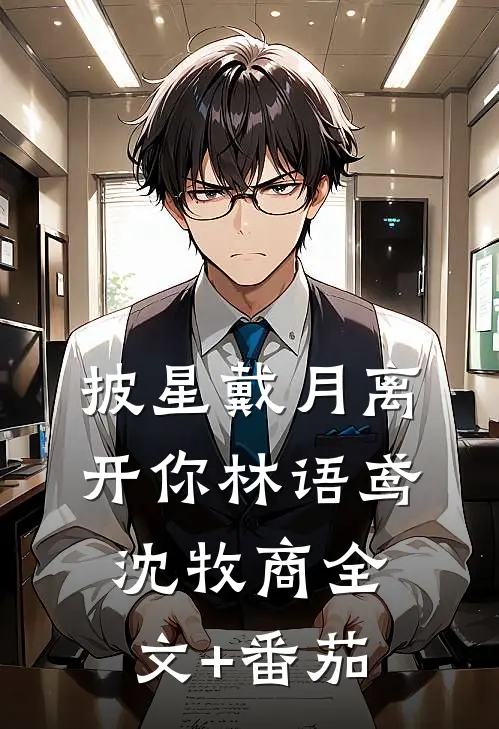 披星戴月离开你林语鸢沈牧商全文+番茄