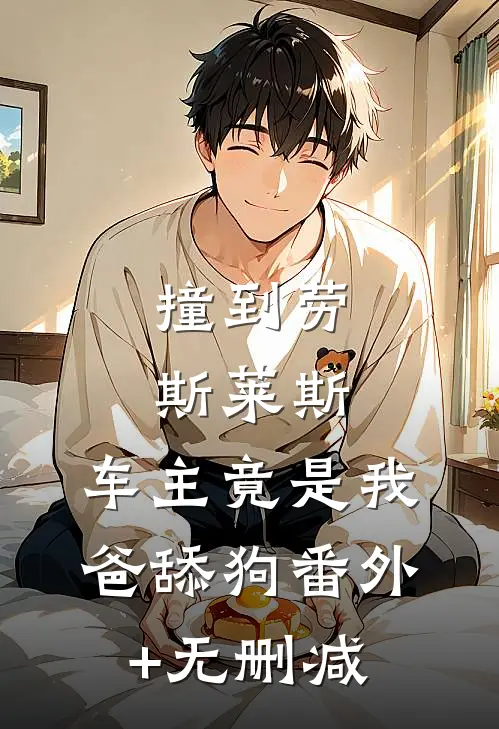 撞到劳斯莱斯，车主竟是我爸舔狗番外+无删减