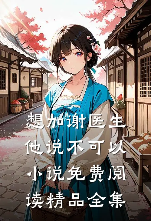想加谢医生他说不可以小说免费阅读精品全集