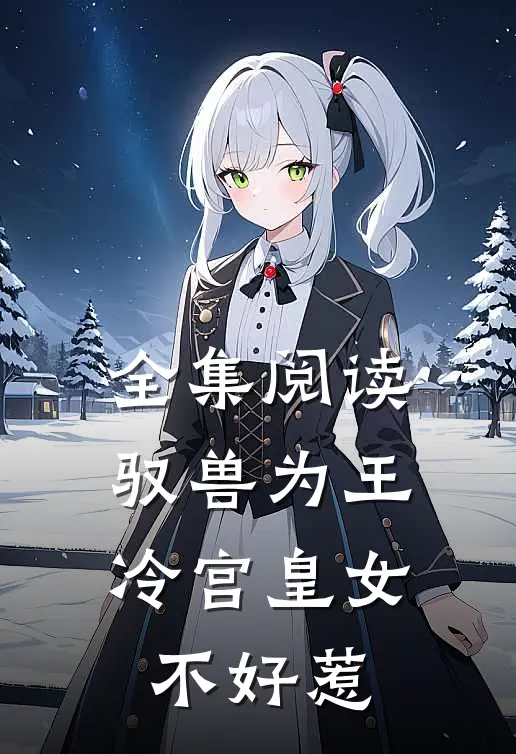 全集阅读驭兽为王冷宫皇女不好惹