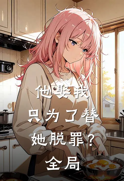 他娶我,只为了替她脱罪?全局