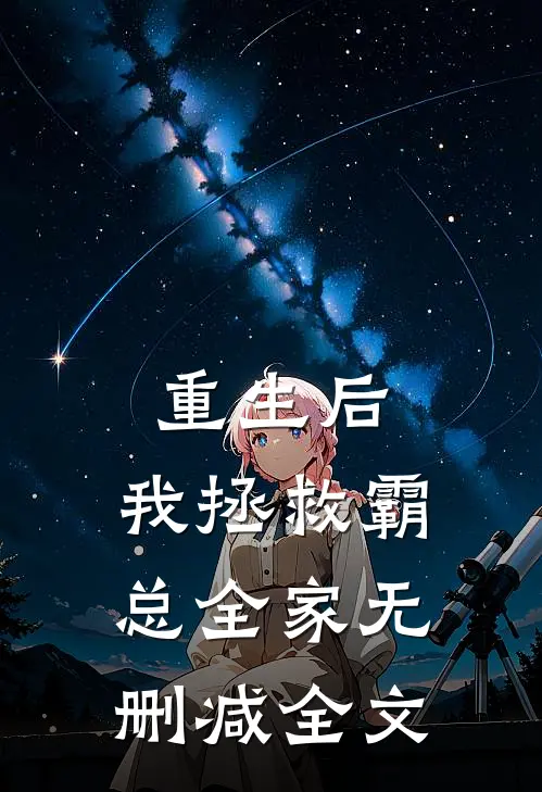 重生后,我拯救霸总全家无删减全文在线阅读