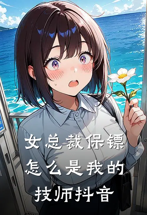 女总裁保镖,怎么是我的技师抖音主播