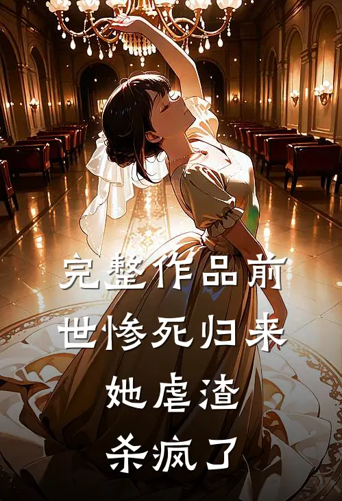 完整作品前世惨死归来,她虐渣杀疯了