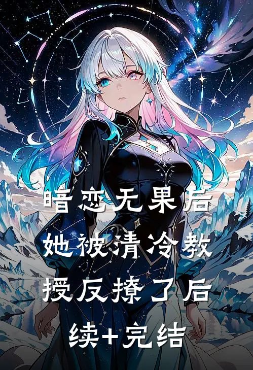 暗恋无果后，她被清冷教授反撩了后续+完结