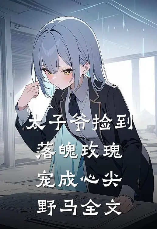 太子爷捡到落魄玫瑰,宠成心尖野马全文