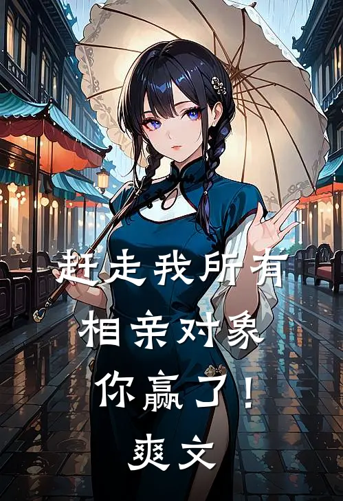 赶走我所有相亲对象,你赢了!爽文在线阅读