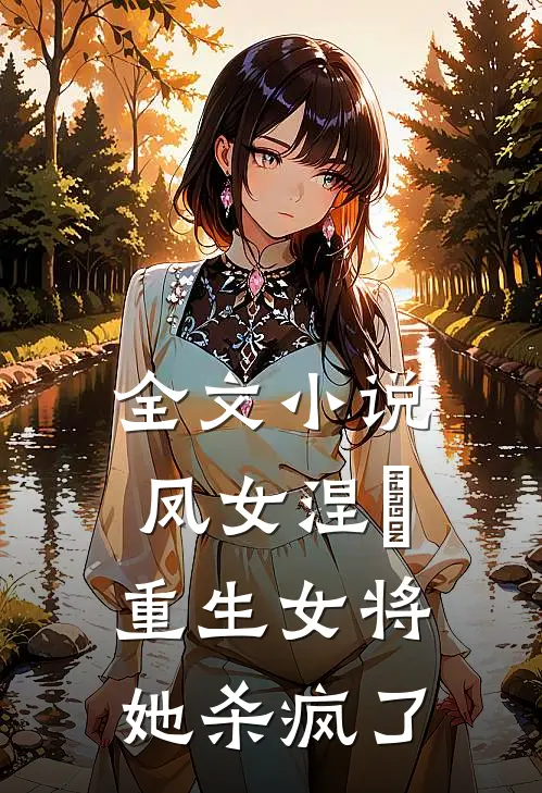 全文凤女涅槃重生女将她杀疯了