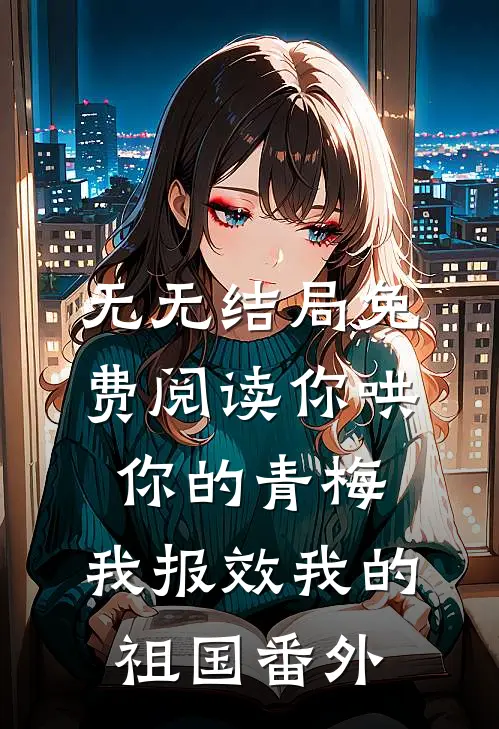 无无结局免费阅读你哄你的青梅，我报效我的祖国番外