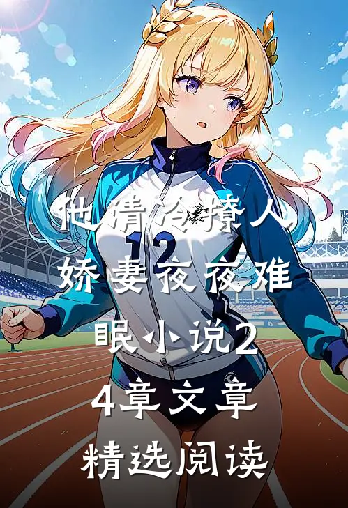 他清冷撩人,娇妻夜夜难眠小说24章文章精选阅读