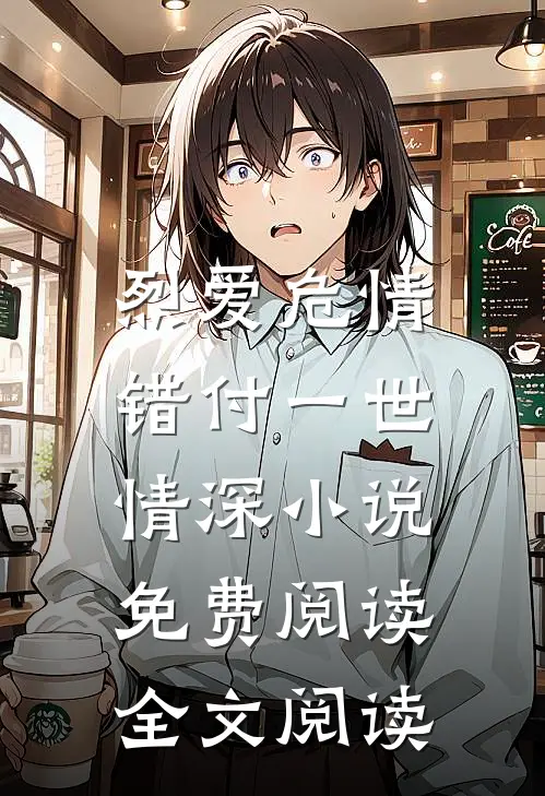 烈爱危情:错付一世情深小说免费阅读全文阅读