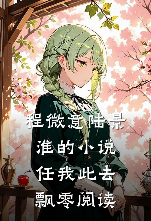 程微意陆景淮的小说任我此去飘零阅读