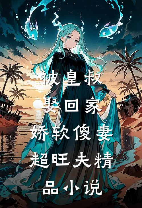 被皇叔娶回家,娇软傻妻超旺夫精品在线阅读