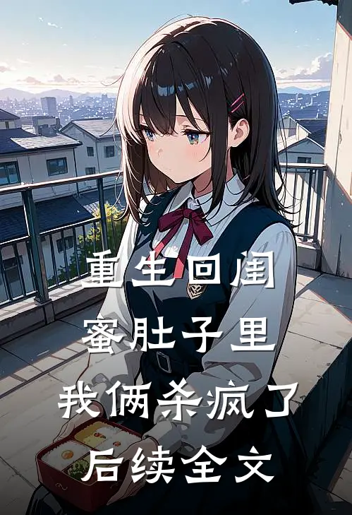 重生回闺蜜肚子里,我俩杀疯了后续全文