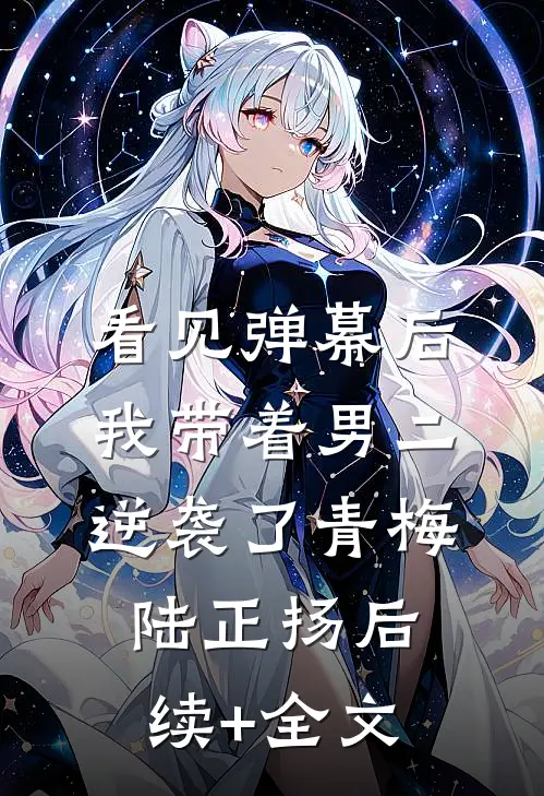 看见弹幕后，我带着男二逆袭了青梅陆正扬后续+全文