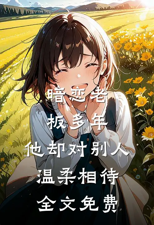 暗恋老板多年,他却对别人温柔相待全文免费