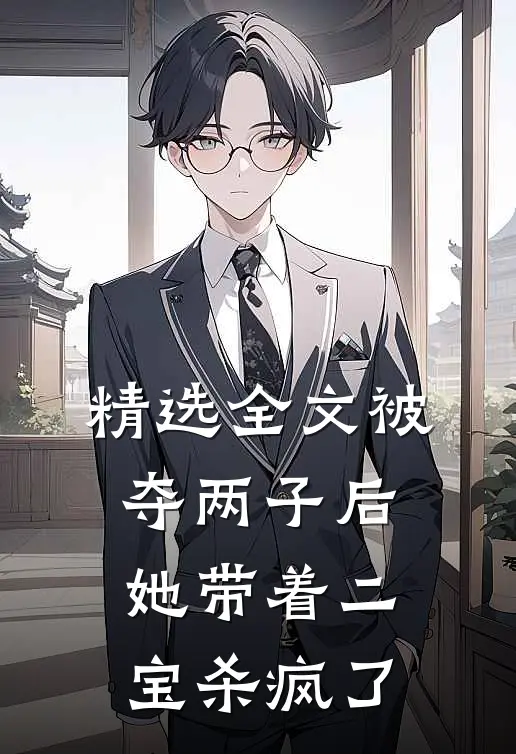 精选全文被夺两子后，她带着二宝杀疯了