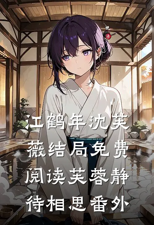江鹤年沈芙薇结局免费阅读芙蓉静待相思番外