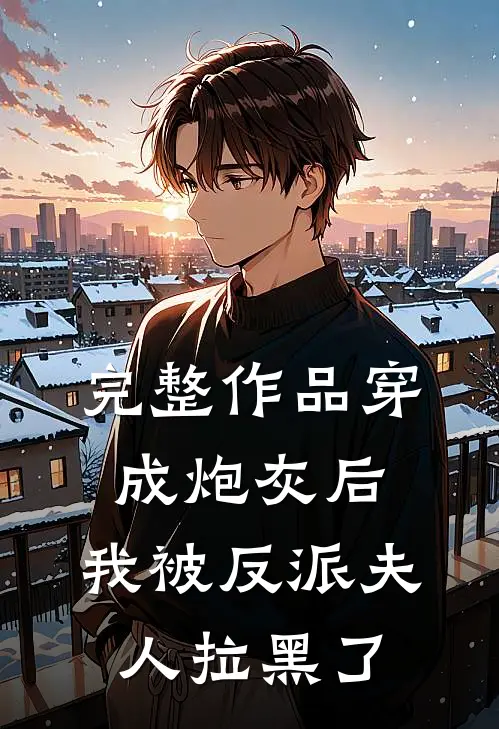 完整作品穿成炮灰后，我被反派夫人拉黑了