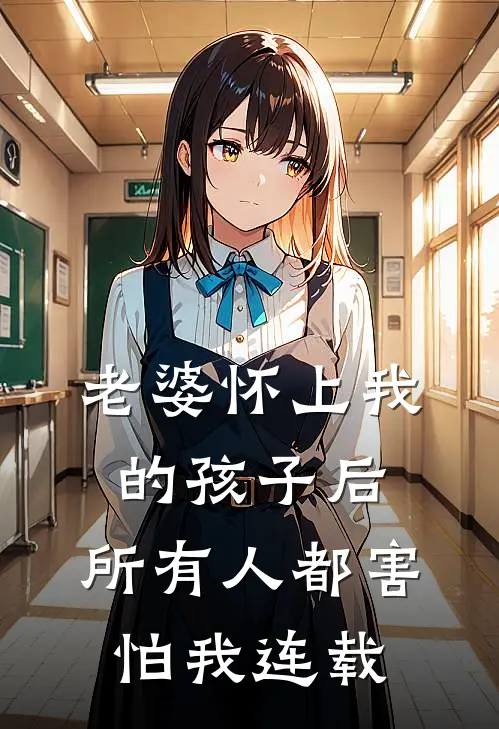 老婆怀上我的孩子后,所有人都害怕我连载