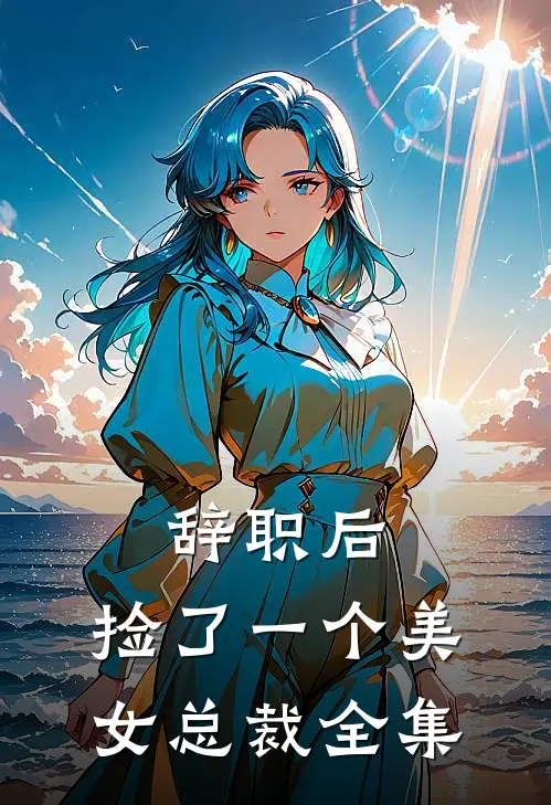 辞职后，捡了一个美女总裁 全集