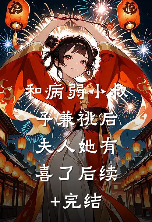 和病弱小叔子兼祧后，夫人她有喜了后续+完结