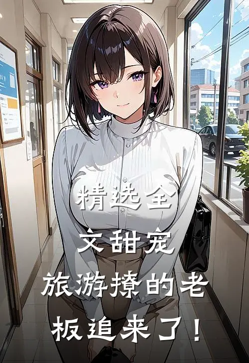 精选全文甜宠：旅游撩的老板追来了！