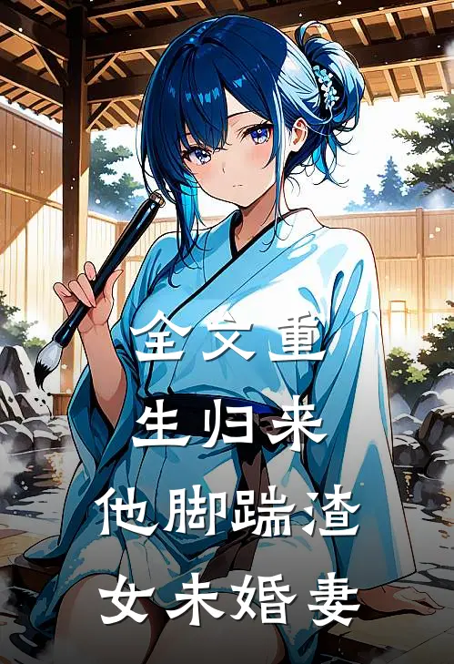 全文重生归来,他脚踹渣女未婚妻