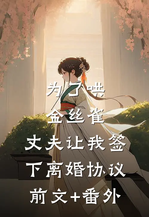 为了哄金丝雀，丈夫让我签下离婚协议前文+番外