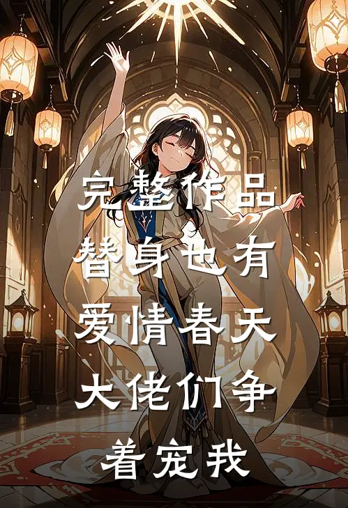 完整作品替身也有爱情春天：大佬们争着宠我