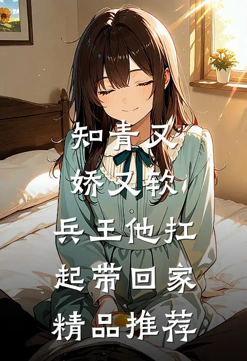 知青又娇又软，兵王他扛起带回家精品推荐