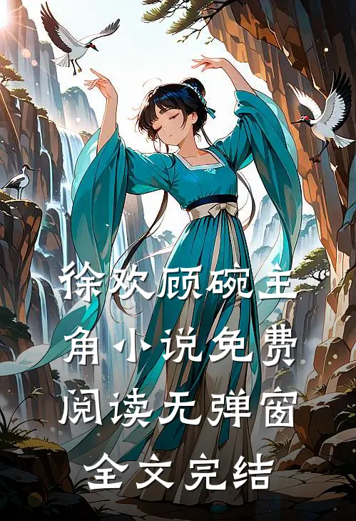 徐欢顾碗主角小说免费阅读无弹窗全文完结