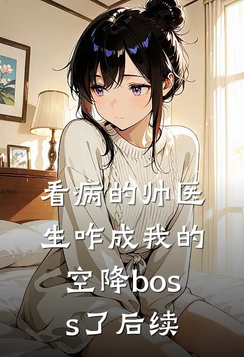 看病的帅医生咋成我的空降boss了后续