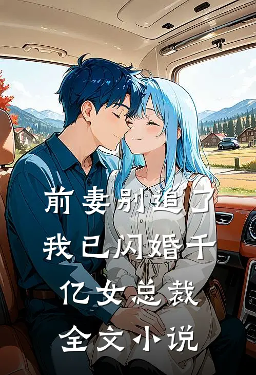 前妻别追了,我已闪婚千亿女总裁全文免费阅读