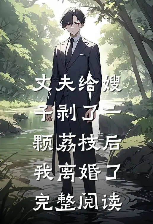 丈夫给嫂子剥了一颗荔枝后,我离婚了完整阅读