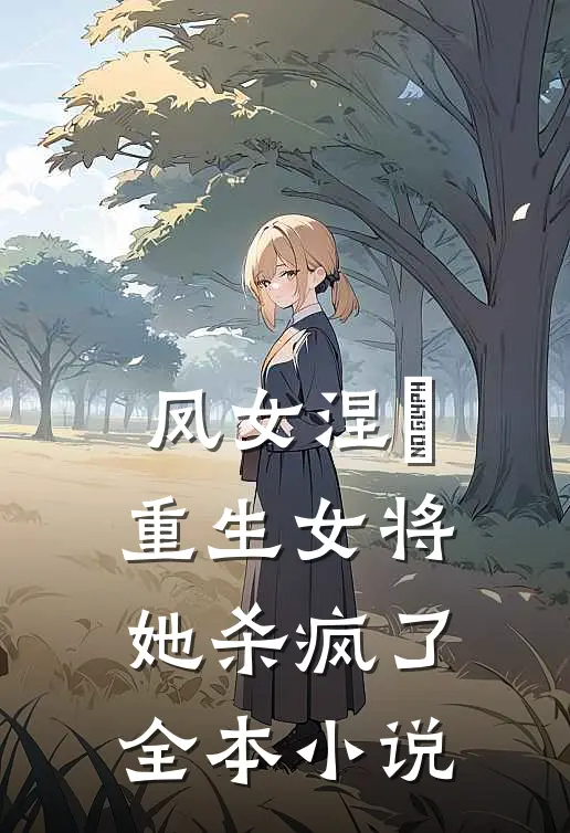 凤女涅槃重生女将她杀疯了全本阅读