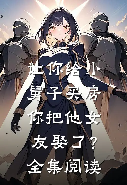 让你给小舅子买房,你把他女友娶了?全集阅读