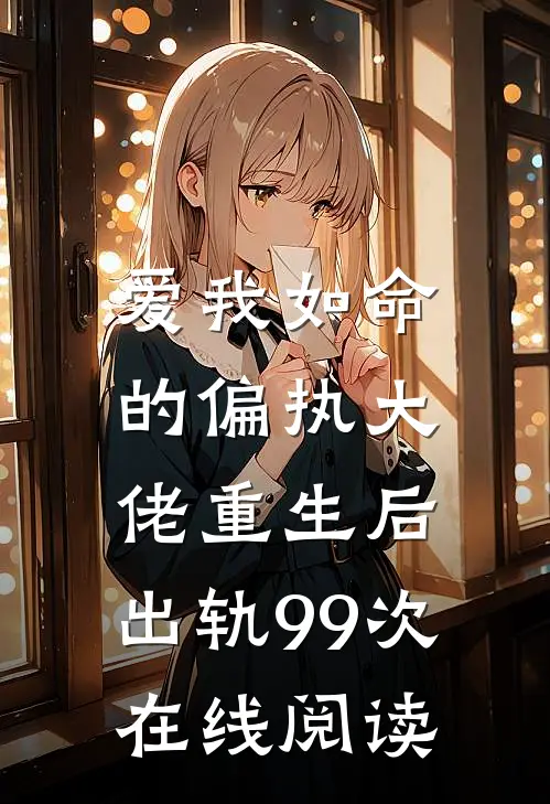 爱我如命的偏执大佬重生后,出轨99次在线阅读全文